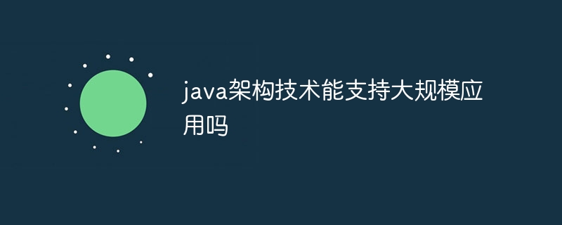 java架构技术能支持大规模应用吗（架构.支持.技术.java...）