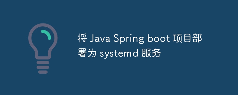 将 Java Spring boot 项目部署为 systemd 服务（部署.项目.服务.Spring.Java...）