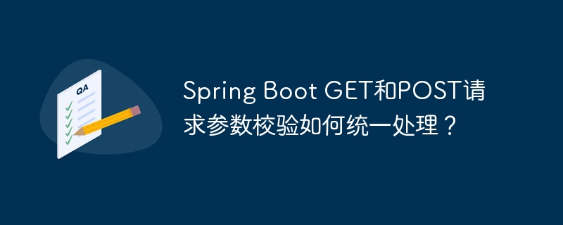 Spring Boot GET和POST请求参数校验如何统一处理？（校验.请求.参数.Spring.Boot...）