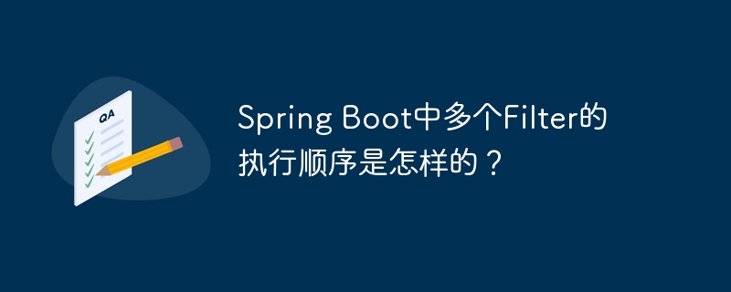 Spring Boot中多个Filter的执行顺序是怎样的？（多个.是怎样.顺序.执行.Spring...）