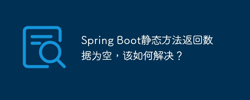 Spring Boot静态方法返回数据为空，该如何解决？（该如何.静态.为空.返回.解决...）
