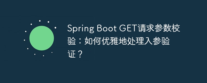 Spring Boot GET请求参数校验：如何优雅地处理入参验证？（校验.请求.优雅.验证.参数...）