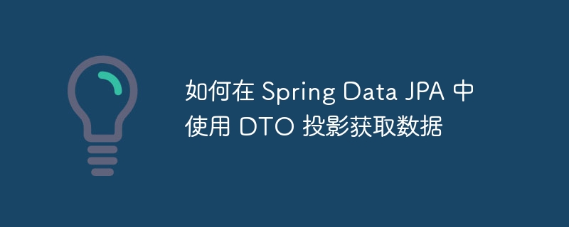 如何在 Spring Data JPA 中使用 DTO 投影获取数据（投影.获取.数据.如何在.Spring...）