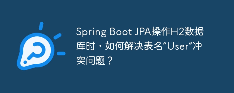Spring Boot JPA操作H2数据库时，如何解决表名“User”冲突问题？（如何解决.冲突.操作.数据库.Boot...）
