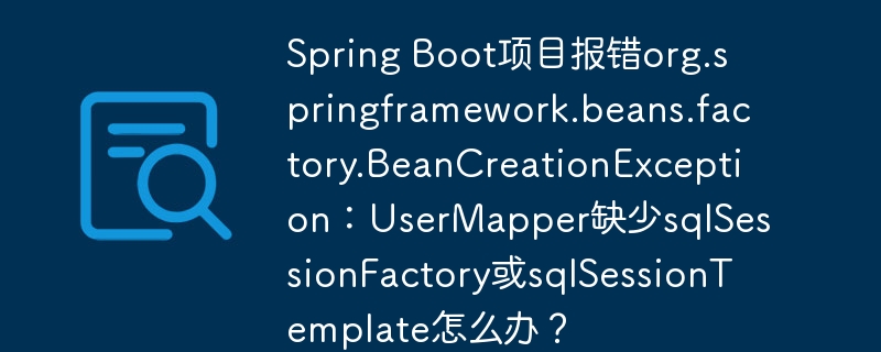 Spring Boot项目报错org.springframework.beans.factory.BeanCreationException：UserMapper缺少sqlSessionFactory或sqlSessionTemplate怎么办？（报错.缺少.项目.org.springframework...）