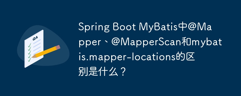 Spring Boot MyBatis中@Mapper、@MapperScan和mybatis.mapper-locations的区别是什么？（区别.MyBatis.Mapper.Spring.Boot...）