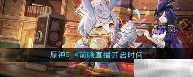 《原神》5.4版本前瞻直播开启时间（前瞻.开启.直播）