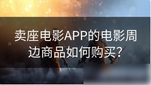 卖座电影怎么买商品 卖座电影APP的电影周边商品如何购买（卖座.电影.商品）