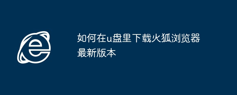 如何在u盘里下载火狐浏览器最新版本（火狐.最新版本.浏览器）