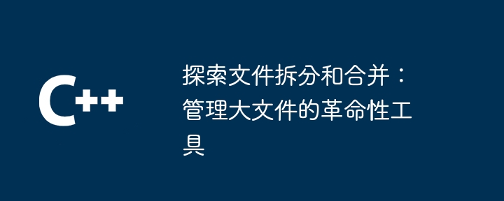 探索文件拆分和合并：管理大文件的革命性工具（拆分.革命性.合并.大文件.探索...）