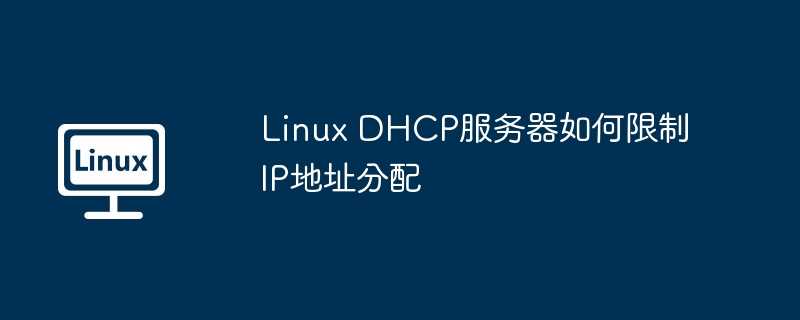 Linux DHCP服务器如何限制IP地址分配（分配.地址.服务器）