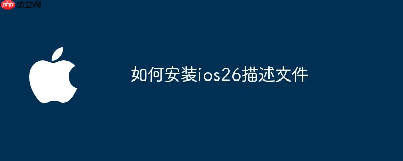 如何安装ios26描述文件（描述.安装.文件）