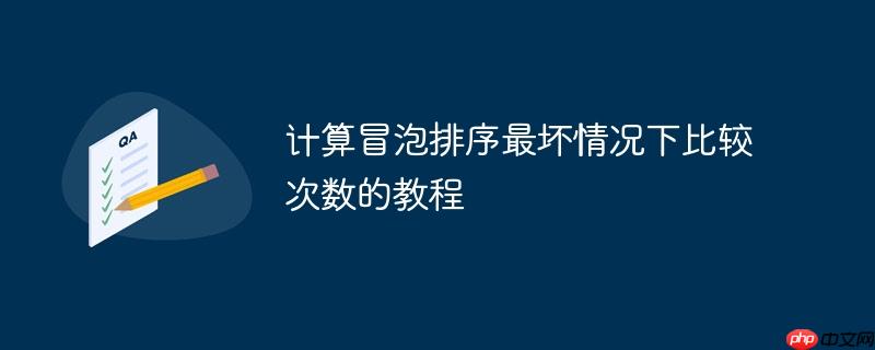 计算冒泡排序最坏情况下比较次数的教程（冒泡.最坏.排序.情况下.次数...）