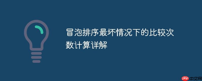 冒泡排序最坏情况下的比较次数计算详解（冒泡.最坏.详解.排序.情况下...）