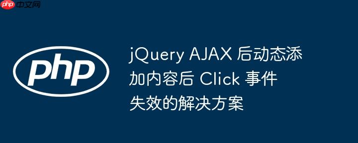 jQuery AJAX 后动态添加内容后 Click 事件失效的解决方案（失效.解决方案.添加.事件.动态...）