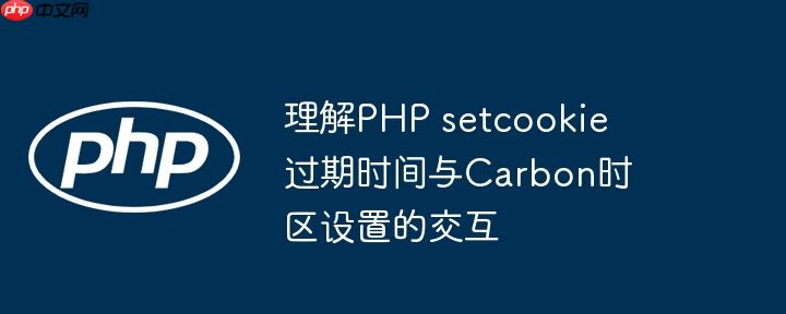 理解PHP setcookie 过期时间与Carbon时区设置的交互（交互.过期.时区.理解.设置...）