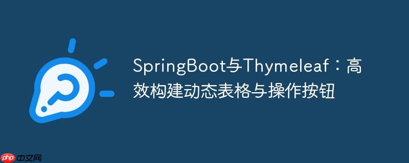 SpringBoot与Thymeleaf：高效构建动态表格与操作按钮（高效.表格.按钮.构建.操作...）