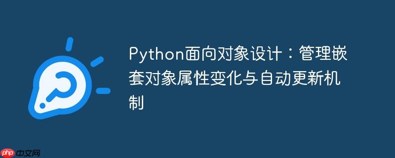 Python面向对象设计：管理嵌套对象属性变化与自动更新机制
