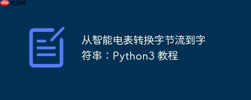 从智能电表转换字节流到字符串：Python3 教程（电表.字符串.字节.流到.转换...）