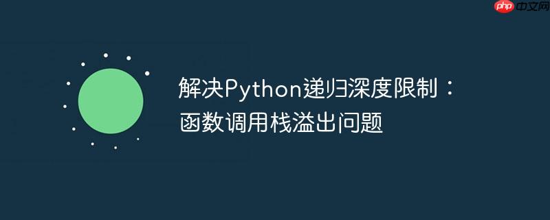 解决Python递归深度限制：函数调用栈溢出问题（递归.溢出.调用.函数.深度...）