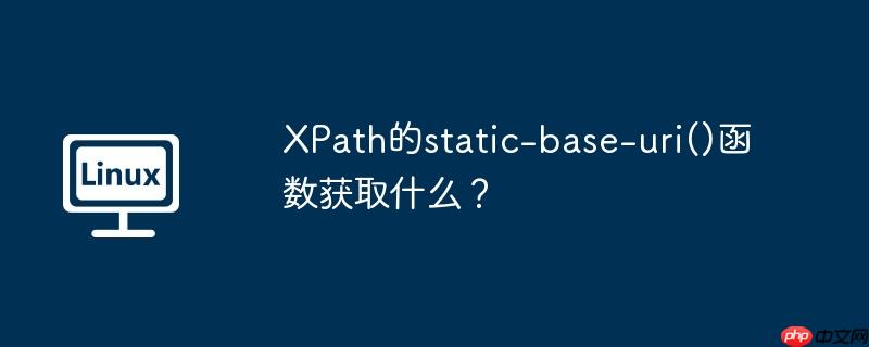 XPath的static-base-uri()函数获取什么？（函数.获取.static.XPath.uri...）