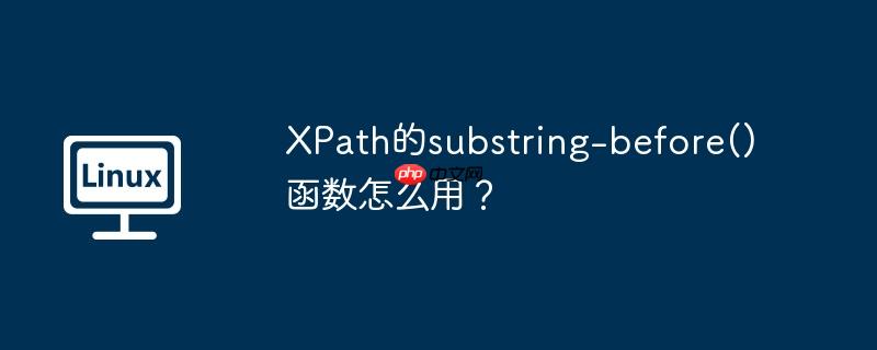 XPath的substring-before()函数怎么用？（函数.XPath.substring...）