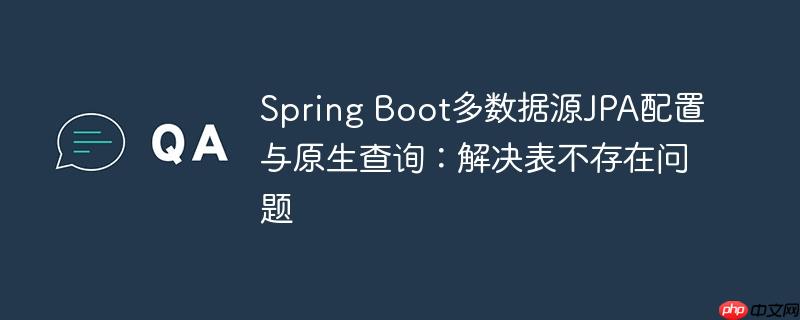 Spring Boot多数据源JPA配置与原生查询：解决表不存在问题
