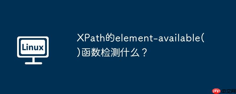 XPath的element-available()函数检测什么？（函数.检测.XPath.element...）