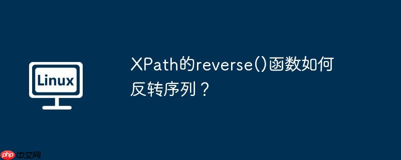 XPath的reverse()函数如何反转序列？（反转.序列.函数.XPath.reverse...）