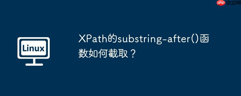 XPath的substring-after()函数如何截取？（截取.函数.XPath.substring...）
