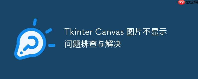 Tkinter Canvas 图片不显示问题排查与解决（排查.解决.显示.图片.Tkinter...）