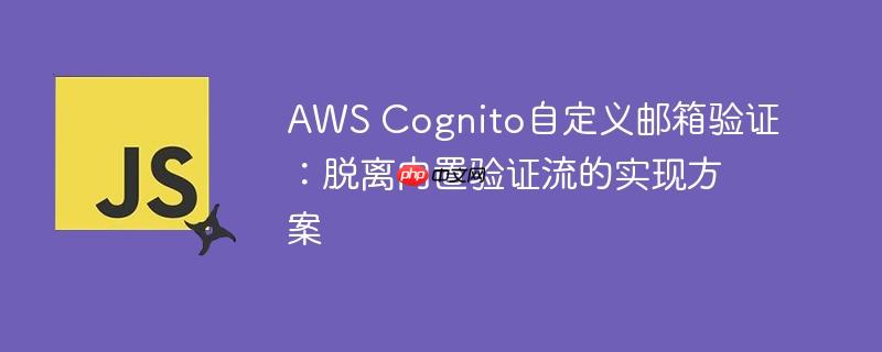 AWS Cognito自定义邮箱验证：脱离内置验证流的实现方案（验证.自定义.脱离.邮箱.方案...）