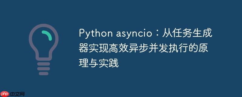 Python asyncio：从任务生成器实现高效异步并发执行的原理与实践

