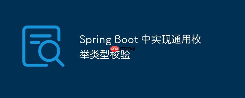 Spring Boot 中实现通用枚举类型校验（枚举.校验.通用.类型.Spring...）