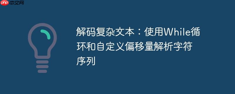 解码复杂文本：使用While循环和自定义偏移量解析字符序列（自定义.解码.序列.字符.解析...）