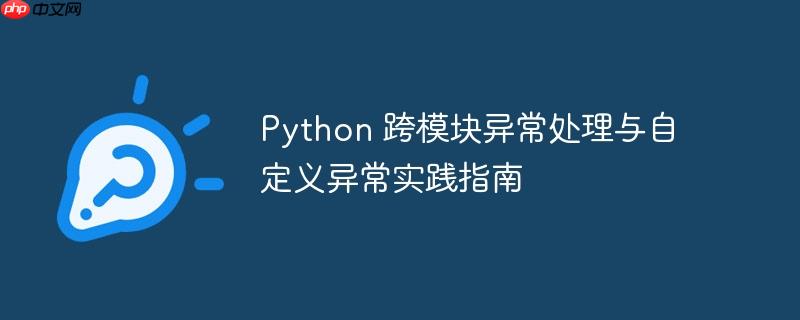 Python 跨模块异常处理与自定义异常实践指南
