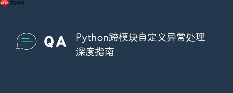 Python跨模块自定义异常处理深度指南
