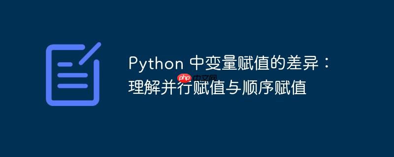 Python 中变量赋值的差异：理解并行赋值与顺序赋值（赋值.并行.变量.顺序.差异...）