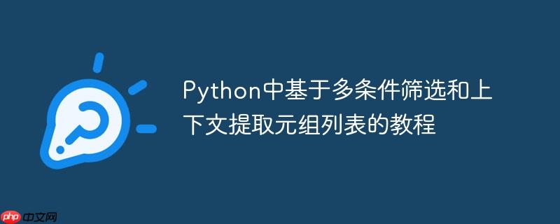 Python中基于多条件筛选和上下文提取元组列表的教程
