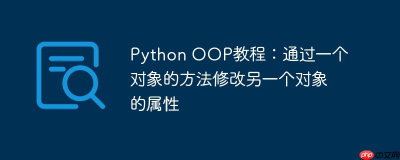 Python OOP教程：通过一个对象的方法修改另一个对象的属性
