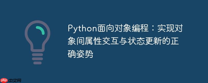 Python面向对象编程：实现对象间属性交互与状态更新的正确姿势
