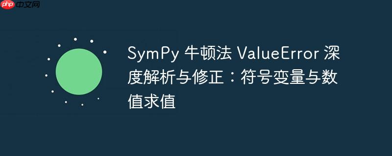 SymPy 牛顿法 ValueError 深度解析与修正：符号变量与数值求值
