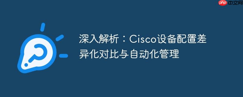 深入解析：Cisco设备配置差异化对比与自动化管理
