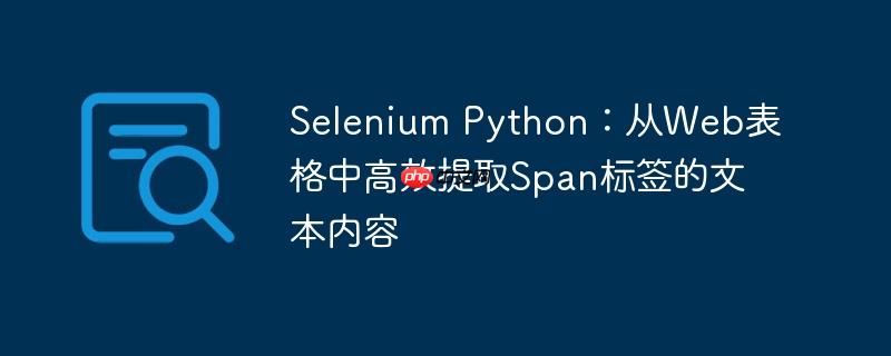 Selenium Python：从Web表格中高效提取Span标签的文本内容
