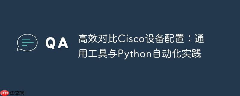 高效对比Cisco设备配置：通用工具与Python自动化实践
