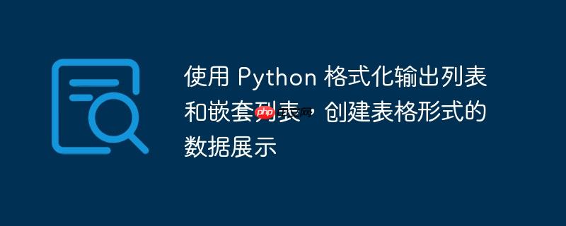 使用 Python 格式化输出列表和嵌套列表，创建表格形式的数据展示（列表.嵌套.格式化.表格.输出...）
