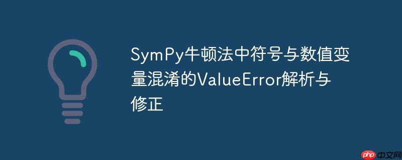 SymPy牛顿法中符号与数值变量混淆的ValueError解析与修正
