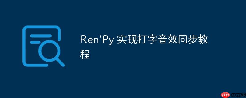 Ren'Py 实现打字音效同步教程（音效.打字.同步.教程.Ren...）