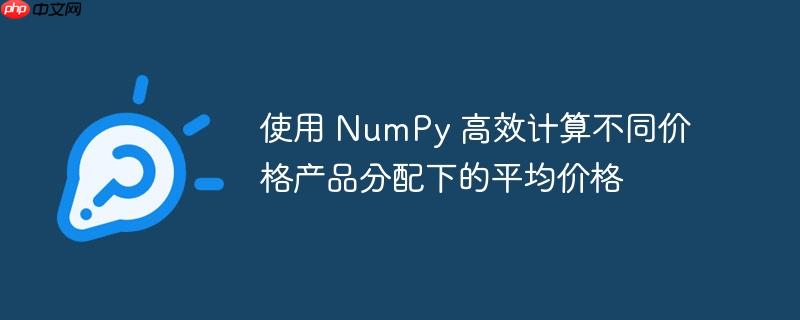 使用 NumPy 高效计算不同价格产品分配下的平均价格（高效.平均价格.分配.计算.价格...）
