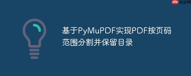 基于PyMuPDF实现PDF按页码范围分割并保留目录（页码.分割.保留.目录.PyMuPDF...）